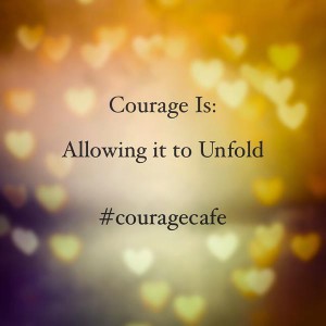 Courage Is Allowing to Unfold